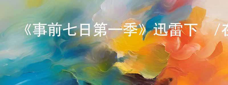 曹炳榮發布《事前七日第一季》迅雷下載/在線觀看-選秀綜藝-美劇天堂